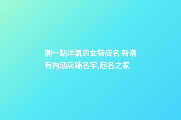 潮一點洋氣的女裝店名 新潮有內涵店鋪名字,起名之家-第1張-店鋪起名-玄機派